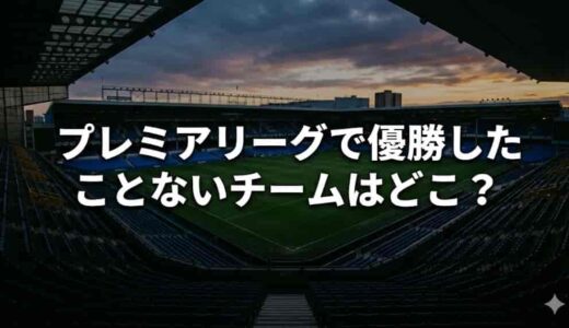 プレミアリーグで優勝したことないチームはどこ？ビッグ6で未優勝チームも
