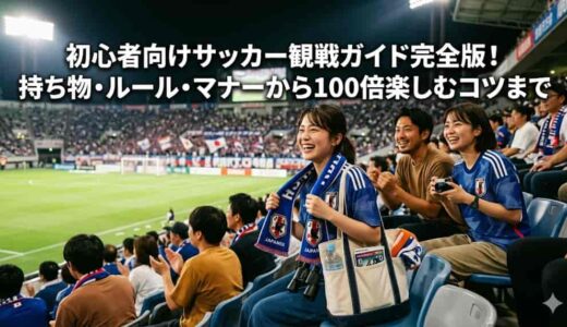 初心者向けサッカー観戦ガイド完全版！持ち物・ルール・マナーから100倍楽しむコツまで