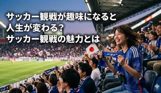 サッカー観戦が趣味になると人生が変わる？サッカー観戦の魅力とは