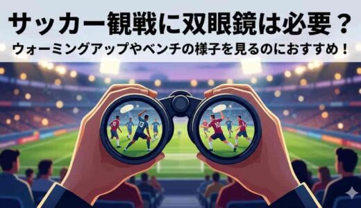 サッカー観戦に双眼鏡は必要？ウォーミングアップ中の選手やベンチの様子を見るのにおすすめ