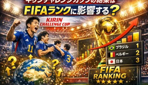 キリンチャレンジカップの結果はFIFAランキングに影響する？親善試合でもFIFAランクは動く