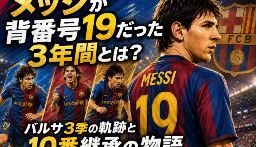 メッシが背番号19だった3年間とは？バルサ3季の軌跡と10番継承の物語