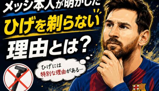 メッシ本人が明かした「ひげを剃らない理由」とは？