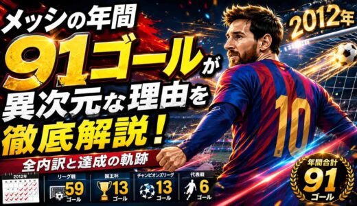 2012年メッシの年間91ゴールが異次元な理由を徹底解説！全内訳と達成の軌跡