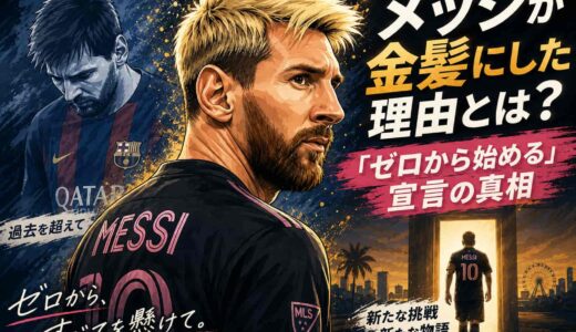 メッシが金髪にした理由とは？「ゼロから始める」宣言の真相