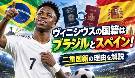 ヴィニシウスの国籍はブラジルとスペイン！二重国籍の理由を解説
