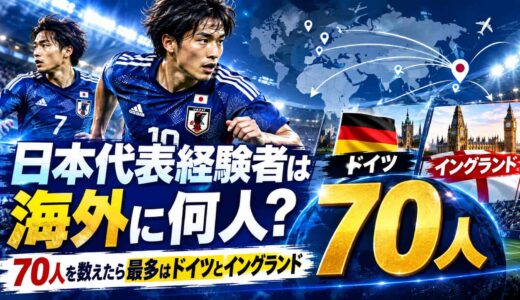 日本代表経験者は海外に何人？70人を数えたら最多はドイツとイングランド