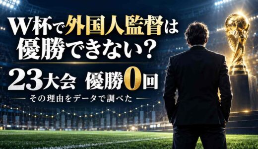 W杯で外国人監督は優勝できない？23大会0回の理由をデータで調べた
