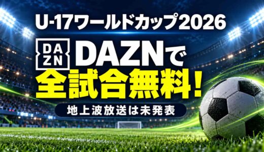 U-17ワールドカップ2026の放送はDAZNが全試合無料！地上波は未発表